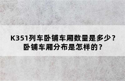 K351列车卧铺车厢数量是多少？卧铺车厢分布是怎样的？