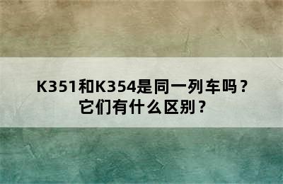 K351和K354是同一列车吗？它们有什么区别？