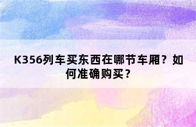K356列车买东西在哪节车厢？如何准确购买？