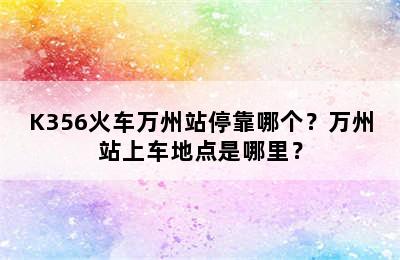 K356火车万州站停靠哪个？万州站上车地点是哪里？