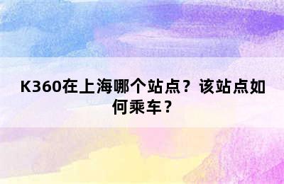 K360在上海哪个站点？该站点如何乘车？
