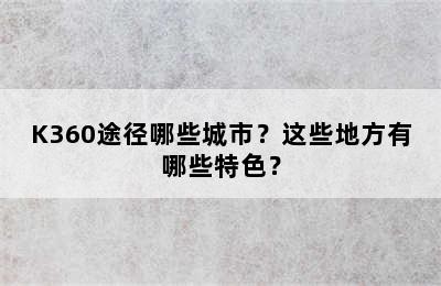 K360途径哪些城市？这些地方有哪些特色？