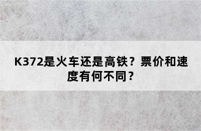 K372是火车还是高铁？票价和速度有何不同？