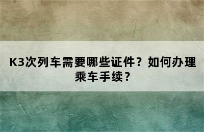 K3次列车需要哪些证件？如何办理乘车手续？
