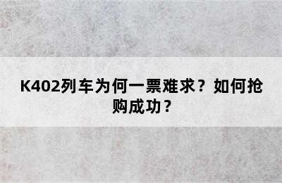 K402列车为何一票难求？如何抢购成功？
