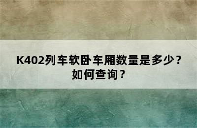 K402列车软卧车厢数量是多少？如何查询？