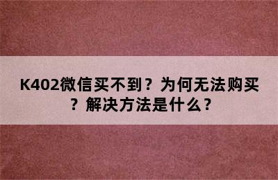 K402微信买不到？为何无法购买？解决方法是什么？