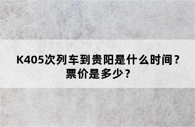 K405次列车到贵阳是什么时间？票价是多少？