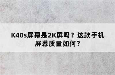 K40s屏幕是2K屏吗？这款手机屏幕质量如何？