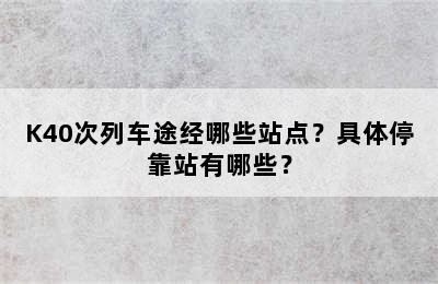 K40次列车途经哪些站点？具体停靠站有哪些？