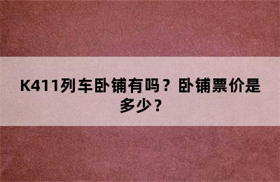 K411列车卧铺有吗？卧铺票价是多少？