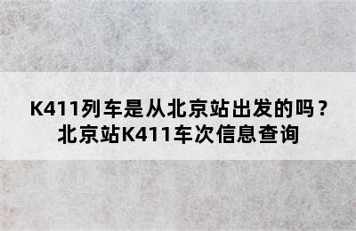 K411列车是从北京站出发的吗？北京站K411车次信息查询