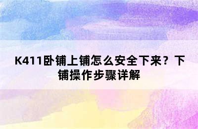 K411卧铺上铺怎么安全下来？下铺操作步骤详解