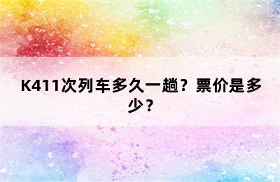 K411次列车多久一趟？票价是多少？