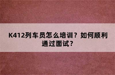 K412列车员怎么培训？如何顺利通过面试？