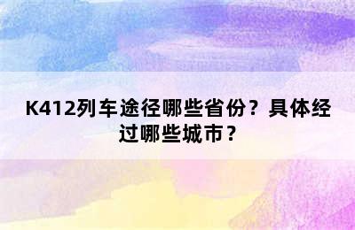 K412列车途径哪些省份？具体经过哪些城市？