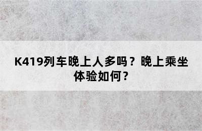 K419列车晚上人多吗？晚上乘坐体验如何？