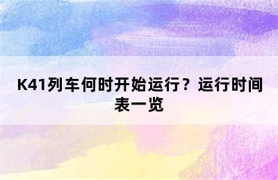 K41列车何时开始运行？运行时间表一览
