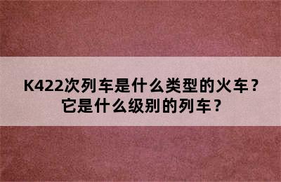 K422次列车是什么类型的火车？它是什么级别的列车？
