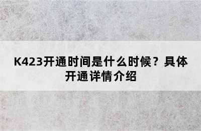 K423开通时间是什么时候？具体开通详情介绍