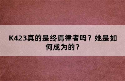 K423真的是终焉律者吗？她是如何成为的？