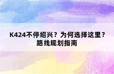 K424不停绍兴？为何选择这里？路线规划指南
