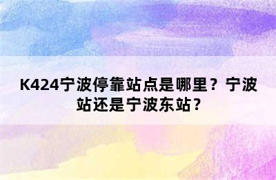 K424宁波停靠站点是哪里？宁波站还是宁波东站？