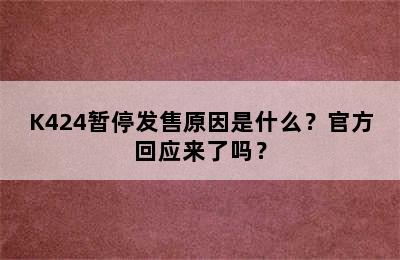 K424暂停发售原因是什么？官方回应来了吗？