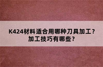 K424材料适合用哪种刀具加工？加工技巧有哪些？
