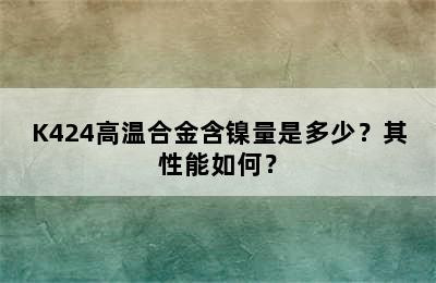 K424高温合金含镍量是多少？其性能如何？