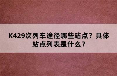K429次列车途径哪些站点？具体站点列表是什么？