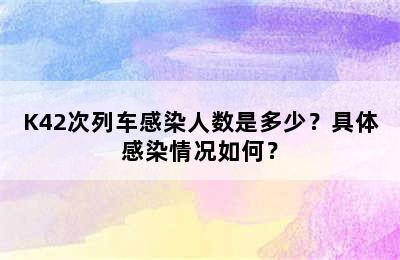 K42次列车感染人数是多少？具体感染情况如何？