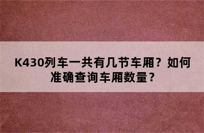 K430列车一共有几节车厢？如何准确查询车厢数量？