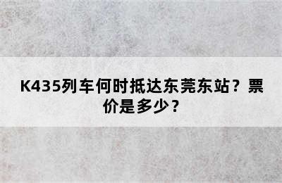K435列车何时抵达东莞东站？票价是多少？