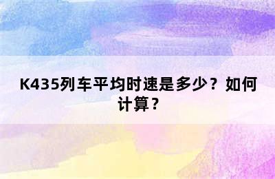 K435列车平均时速是多少？如何计算？