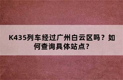 K435列车经过广州白云区吗？如何查询具体站点？