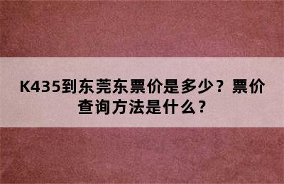 K435到东莞东票价是多少？票价查询方法是什么？