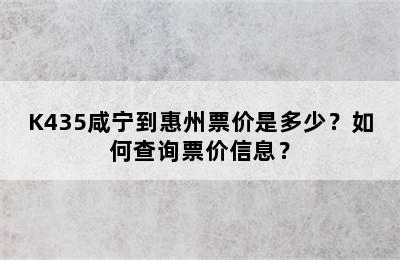 K435咸宁到惠州票价是多少？如何查询票价信息？