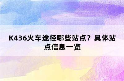 K436火车途径哪些站点？具体站点信息一览