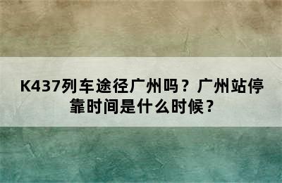 K437列车途径广州吗？广州站停靠时间是什么时候？