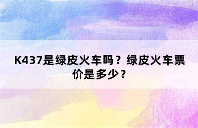 K437是绿皮火车吗？绿皮火车票价是多少？