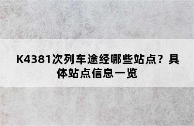 K4381次列车途经哪些站点？具体站点信息一览