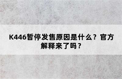 K446暂停发售原因是什么？官方解释来了吗？