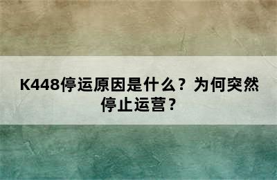 K448停运原因是什么？为何突然停止运营？