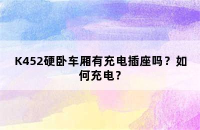 K452硬卧车厢有充电插座吗？如何充电？