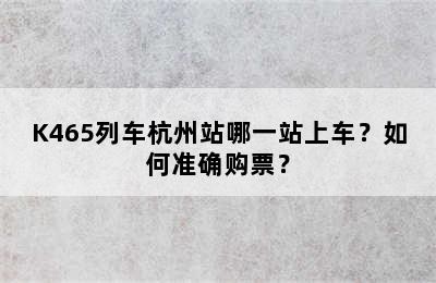 K465列车杭州站哪一站上车？如何准确购票？