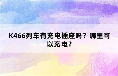 K466列车有充电插座吗？哪里可以充电？