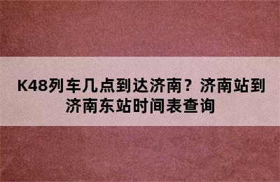 K48列车几点到达济南？济南站到济南东站时间表查询
