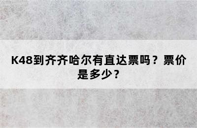 K48到齐齐哈尔有直达票吗？票价是多少？