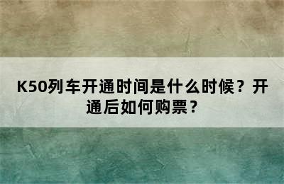 K50列车开通时间是什么时候？开通后如何购票？
